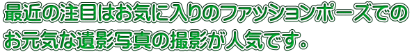 最近の注目はお気に入りのファッションポーズでの お元気な遺影写真の撮影が人気です。
